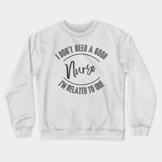 I don't need a good Nurse I'm related to one Crewneck Sweatshirt by Luvleigh